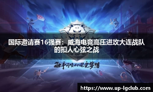 国际邀请赛16强赛：威海电竞高压进攻大连战队的扣人心弦之战