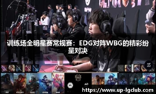 训练场全明星赛常规赛：EDG对阵WBG的精彩纷呈对决