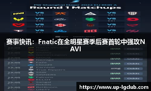 赛事快讯：Fnatic在全明星赛季后赛首轮中强攻NAVI